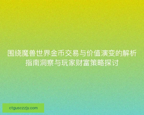 围绕魔兽世界金币交易与价值演变的解析指南洞察与玩家财富策略探讨