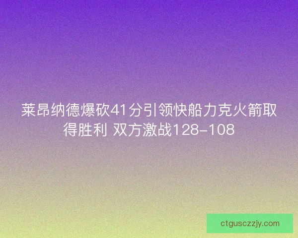 莱昂纳德爆砍41分引领快船力克火箭取得胜利 双方激战128-108