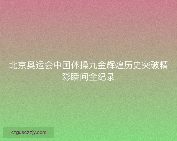 北京奥运会中国体操九金辉煌历史突破精彩瞬间全纪录