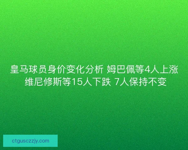皇马球员身价变化分析 姆巴佩等4人上涨 维尼修斯等15人下跌 7人保持不变