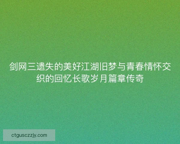 剑网三遗失的美好江湖旧梦与青春情怀交织的回忆长歌岁月篇章传奇